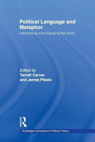 Political Language and Metaphor: Interpreting and changing the world (Routledge Innovations in Political Theory)