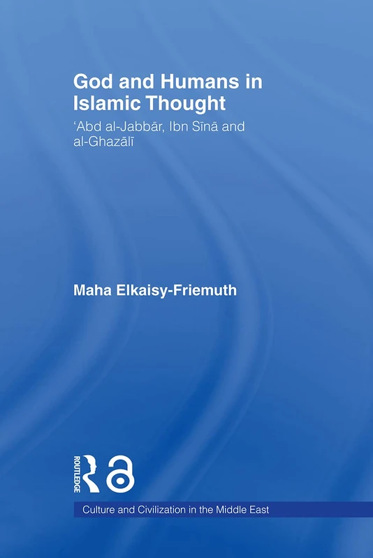 God and Humans in Islamic Thought: Abd Al-Jabbar, Ibn Sina and Al-Ghazali (Culture and Civilization in the Middle East)