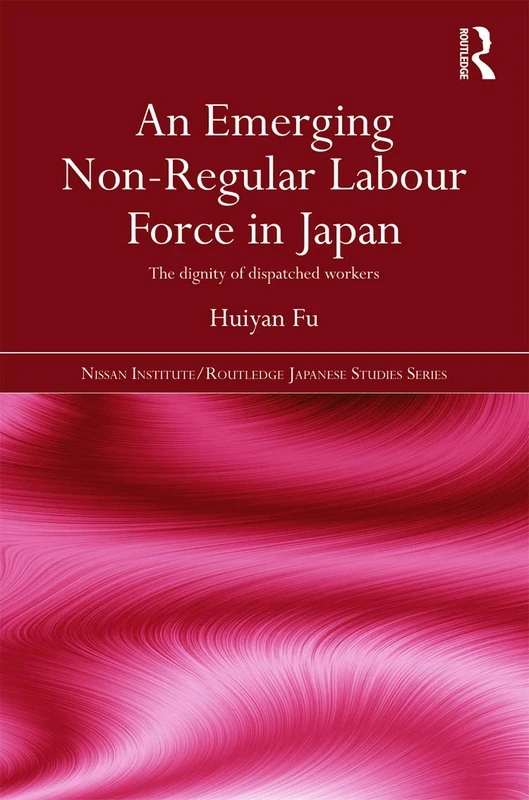 An Emerging Non-Regular Labour Force in Japan: The Dignity of Dispatched Workers: 81 (Nissan Institute/Routledge Japanese Studies)
