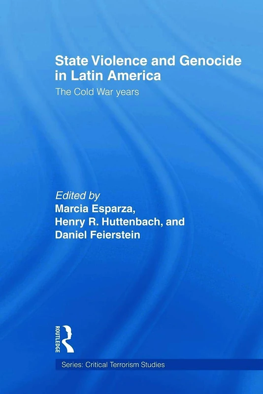 State Violence and Genocide in Latin America: The Cold War Years (Routledge Critical Terrorism Studies)