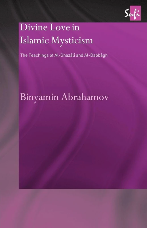 Divine Love in Islamic Mysticism: The Teachings of al-Ghazali and al-Dabbagh (Routledge Sufi) (Routledge Sufi Series)