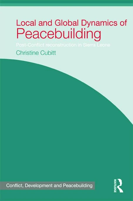 Local and Global Dynamics of Peacebuilding: Postconflict reconstruction in Sierra Leone (Studies in Conflict, Development and Peacebuilding)