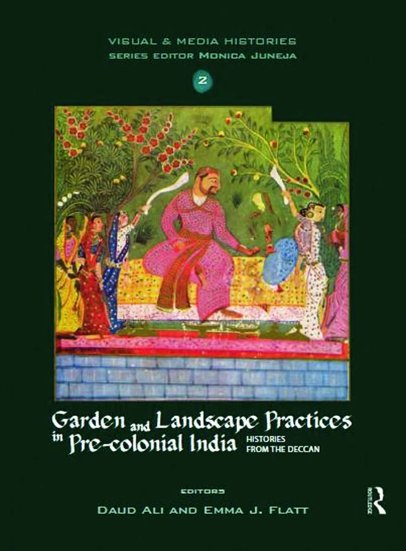 Garden and Landscape Practices in Pre-colonial India: Histories from the Deccan (Visual and Media Histories)