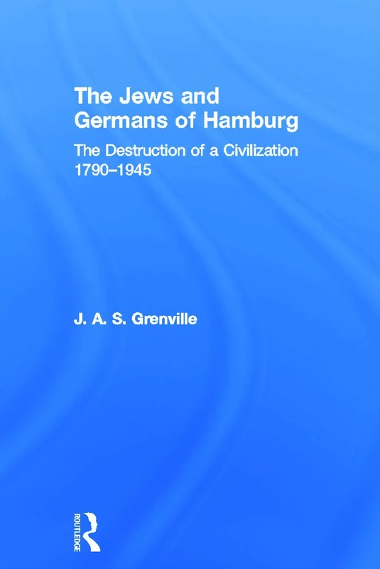 The Jews and Germans of Hamburg: The Destruction of a Civilization 1790-1945