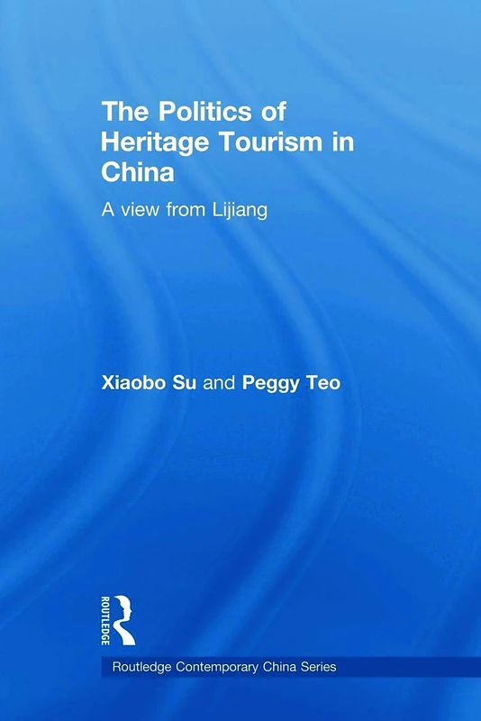 The Politics of Heritage Tourism in China: A View from Lijiang (Routledge Contemporary China Series)