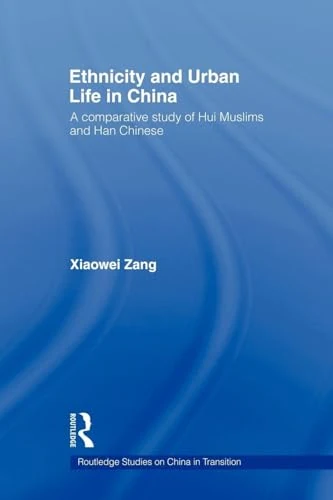 Ethnicity and Urban Life in China: A Comparative Study of Hui Muslims and Han Chinese (Routledge Studies on China in Transition)