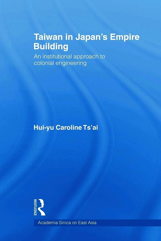 Taiwan in Japan’s Empire-Building: An Institutional Approach to Colonial Engineering (Academia Sinica on East Asia)
