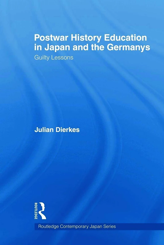 Postwar History Education in Japan and the Germanys: Guilty Lessons (Routledge Contemporary Japan Series)