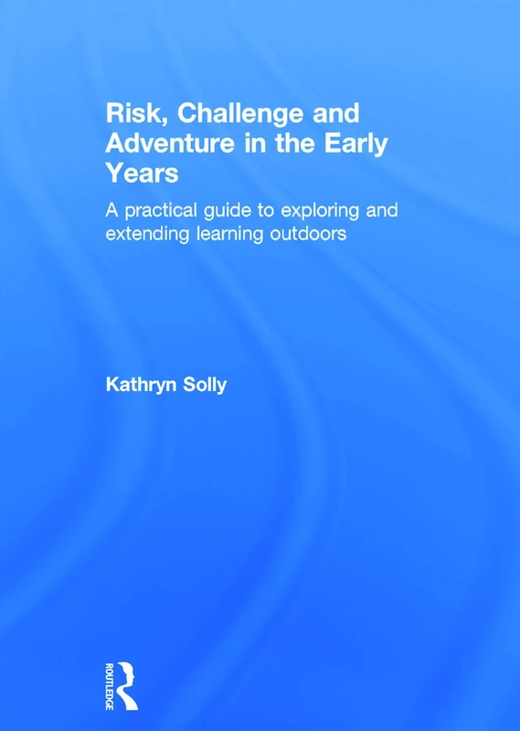 Risk, Challenge and Adventure in the Early Years: A practical guide to exploring and extending learning outdoors