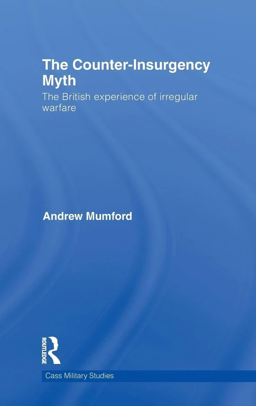 The Counter-Insurgency Myth: The British Experience of Irregular Warfare (Cass Military Studies)