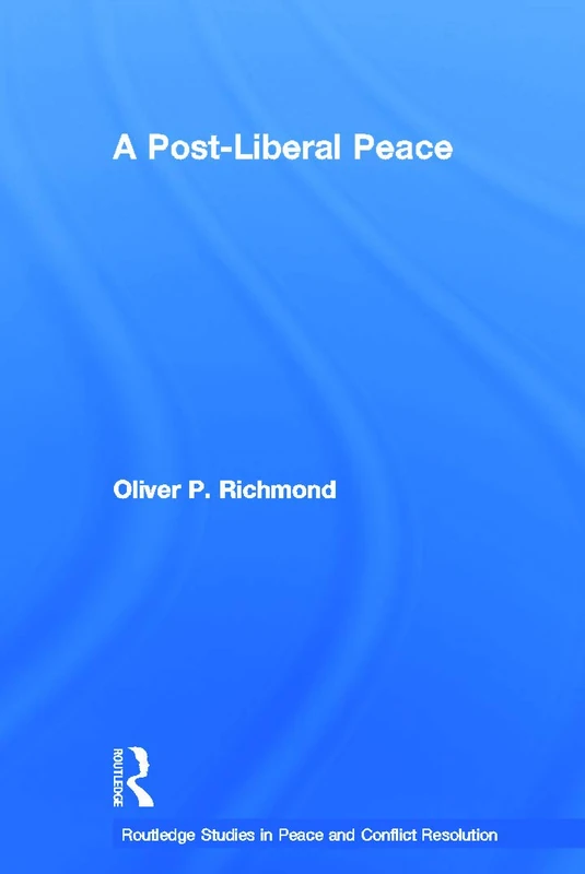 A Post-Liberal Peace (Routledge Studies in Peace and Conflict Resolution)