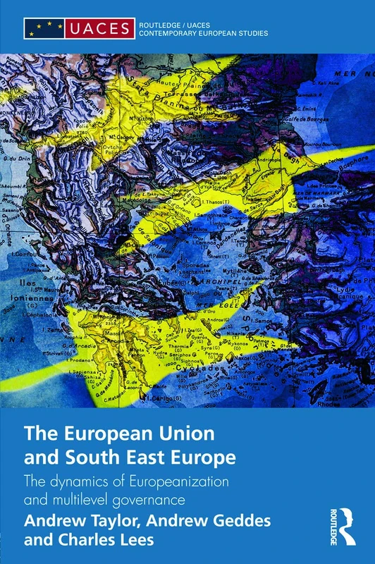 The European Union and South East Europe: The Dynamics of Europeanization and Multilevel Governance (Routledge/UACES Contemporary European Studies)