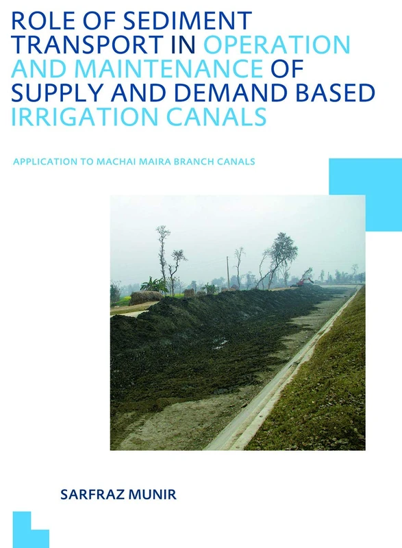 Role of Sediment Transport in Operation and Maintenance of Supply and Demand Based Irrigation Canals: Application to Machai Maira Branch Canals: UNESCO-IHE PhD Thesis (IHE Delft PhD Thesis Series)