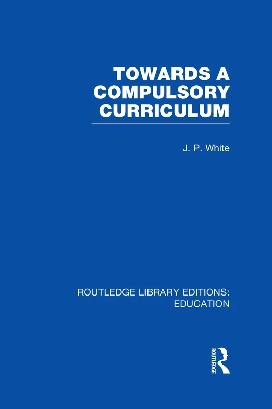 Towards A Compulsory Curriculum (Routledge Library Editions: Education)