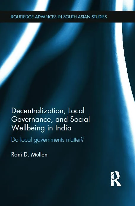 Decentralization, Local Governance, and Social Wellbeing in India: Do Local Governments Matter?: 23 (Routledge Advances in South Asian Studies)