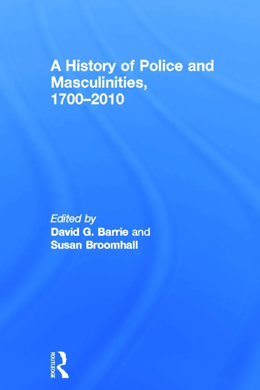 Routledge - A History of Police and Masculinities, 1700-2010