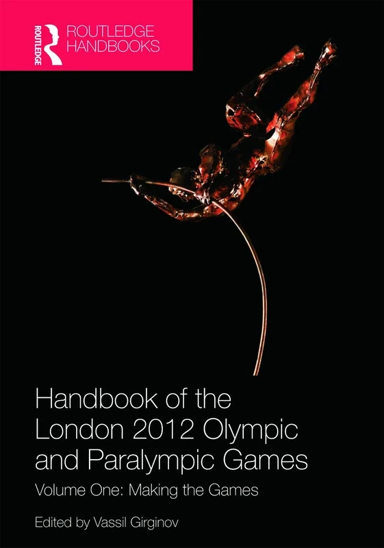 Handbook of the London 2012 Olympic and Paralympic Games: Volume One: Making the Games: 1 (Routledge Handbooks)