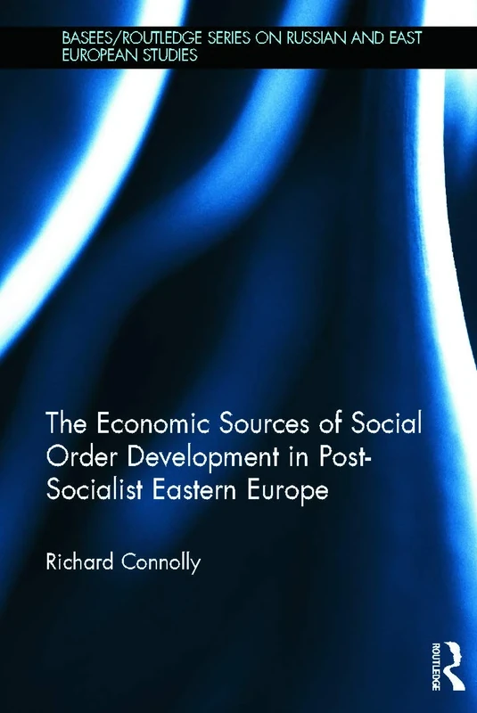 The Economic Sources of Social Order Development in Post-Socialist Eastern Europe (BASEES/Routledge Series on Russian and East European Studies)
