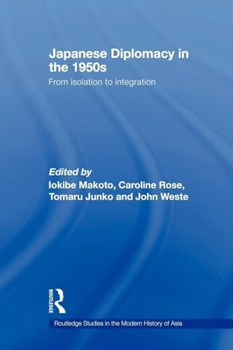 Japanese Diplomacy in the 1950s: From Isolation to Integration (Routledge Studies in the Modern History of Asia)