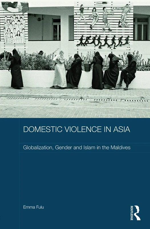 Domestic Violence in Asia: Globalization, Gender and Islam in the Maldives (ASAA Women in Asia Series)