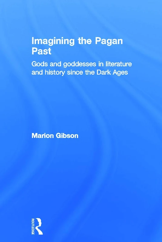 Imagining the Pagan Past: Gods and Goddesses in Literature and History since the Dark Ages
