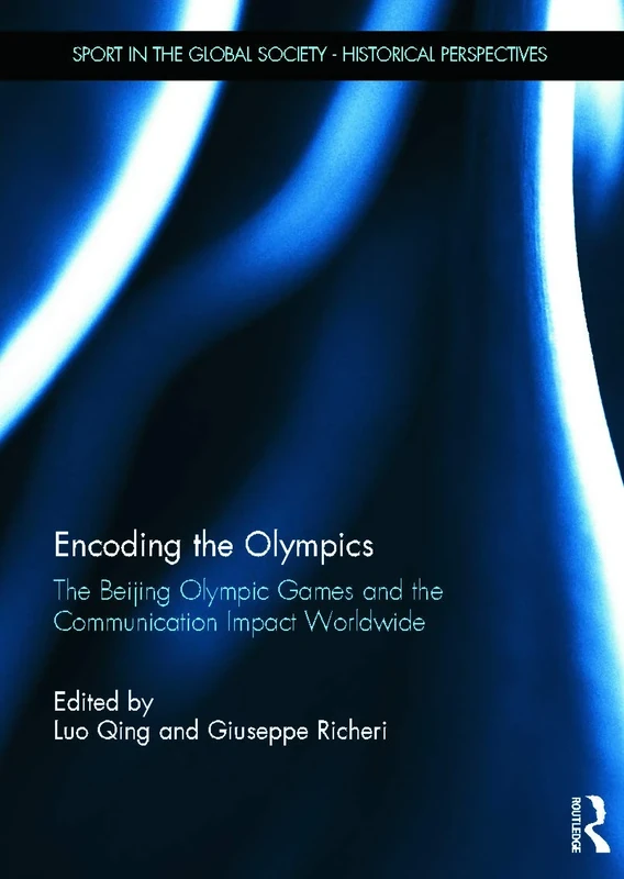 Encoding the Olympics: The Beijing Olympic Games and the Communication Impact Worldwide (Sport in the Global Society - Historical Perspectives)