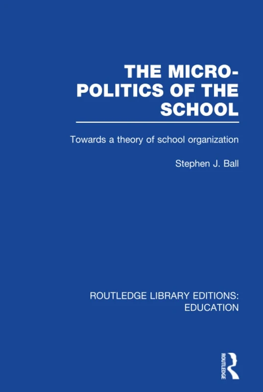 The Micro-Politics of the School: Towards a Theory of School Organization (Routledge Library Editions: Education)