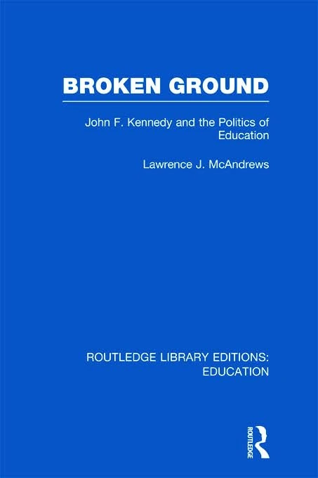 Broken Ground: John F Kennedy and the Politics of Education (Routledge Library Editions: Education)