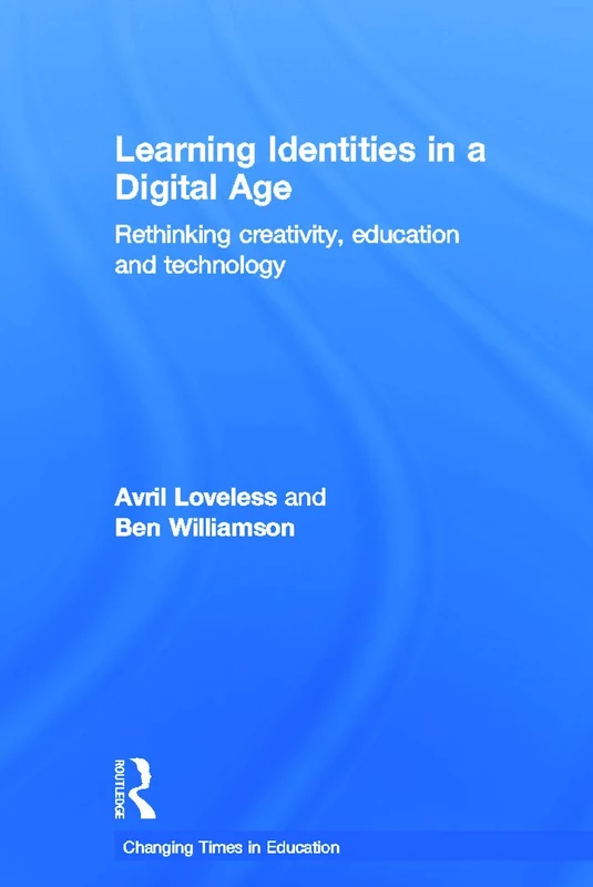 Learning Identities in a Digital Age: Rethinking creativity, education and technology (Changing Times in Education)