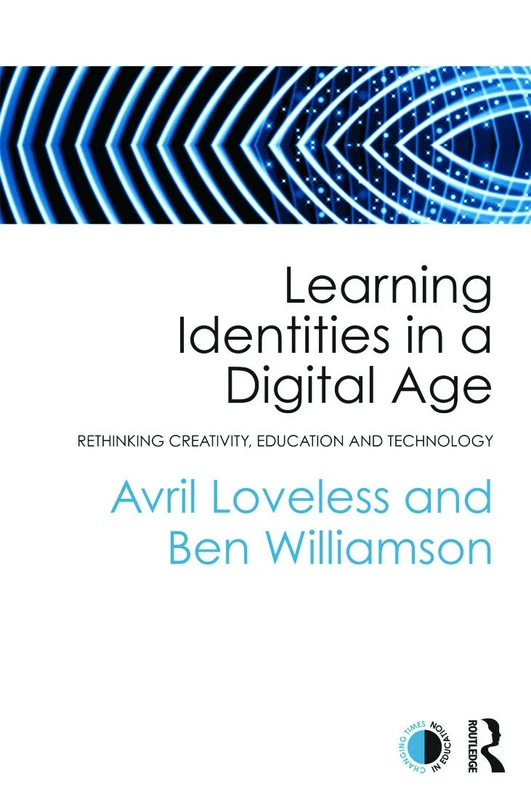 Learning Identities in a Digital Age: Rethinking creativity, education and technology (Changing Times in Education)