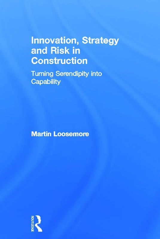 Innovation, Strategy and Risk in Construction: Turning Serendipity into Capability