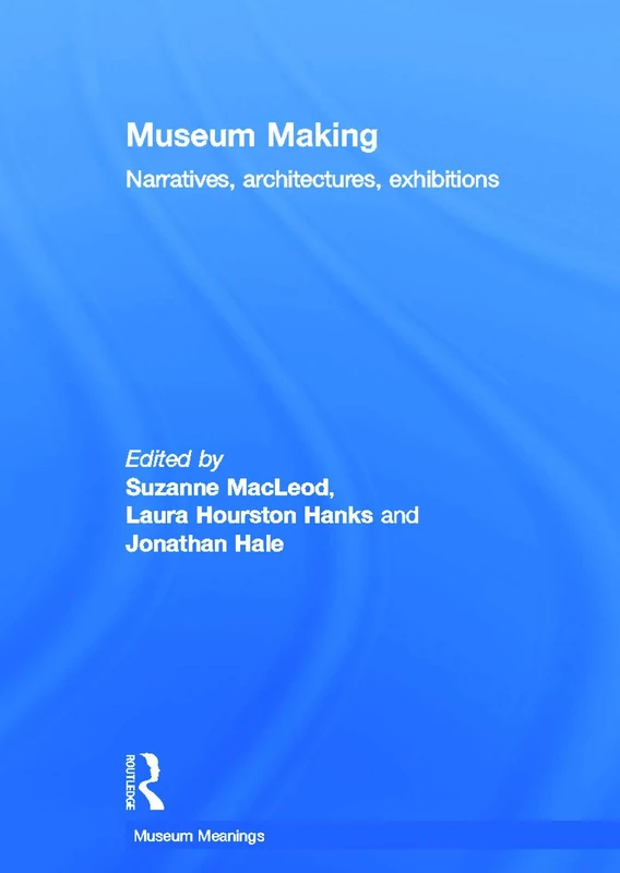 Museum Making: Narratives, Architectures, Exhibitions (Museum Meanings)
