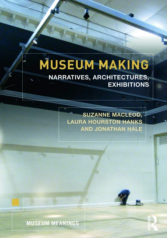 Museum Making: Narratives, Architectures, Exhibitions (Museum Meanings)
