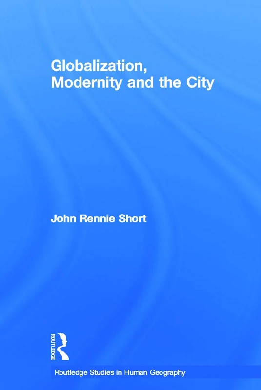 Globalization, Modernity and the City (Routledge Studies in Human Geography)