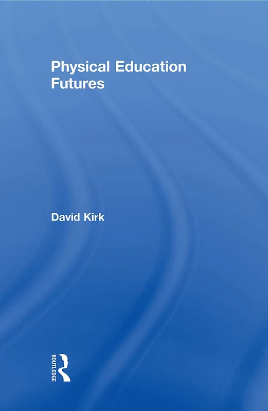 Physical Education Futures (Routledge Studies in Physical Education and Youth Sport)