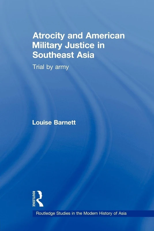 Atrocity and American Military Justice in Southeast Asia: Trial by Army (Routledge Studies in the Modern History of Asia)