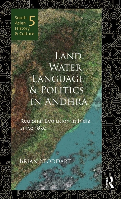 Land, Water, Language and Politics in Andhra: Regional Evolution in India Since 1850 (South Asian History and Culture)
