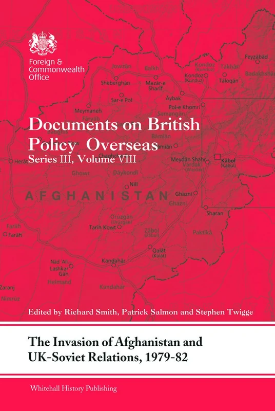 The Invasion of Afghanistan and UK-Soviet Relations, 1979-1982: Documents on British Policy Overseas, Series III, Volume VIII (Whitehall Histories)