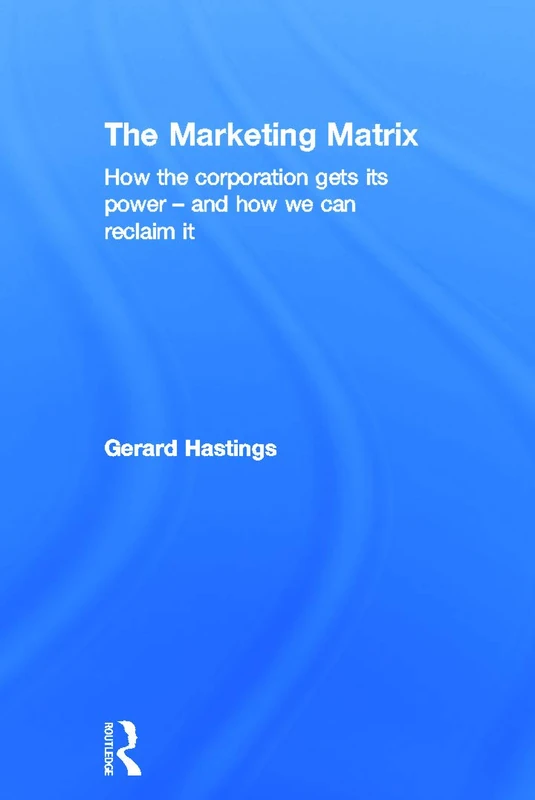 The Marketing Matrix: How the Corporation Gets Its Power – And How We Can Reclaim It