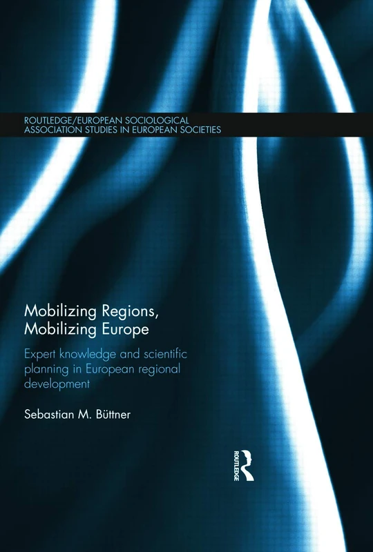 Mobilizing Regions, Mobilizing Europe: Expert Knowledge and Scientific Planning in European Regional Development (Studies in European Sociology)