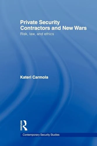 Private Security Contractors and New Wars: Risk, Law, and Ethics (Contemporary Security Studies)