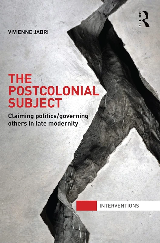 The Postcolonial Subject: Claiming Politics/Governing Others in Late Modernity (Interventions)