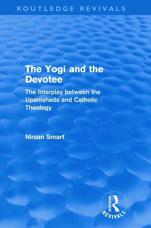 Routledge The Yogi and the Devotee - Upanishads and Catholic Theology