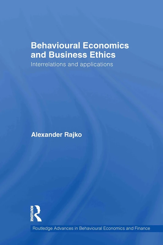 Behavioural Economics and Business Ethics: Interrelations and Applications: 1 (Routledge Advances in Behavioural Economics and Finance)