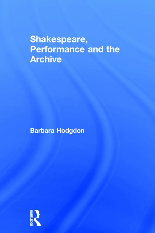 Routledge - Shakespeare, Performance and the Archive Book