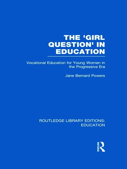 The 'Girl Question' in Education (RLE Edu F): Vocational Education for Young Women in the Progressive Era (Routledge Library Editions: Education)
