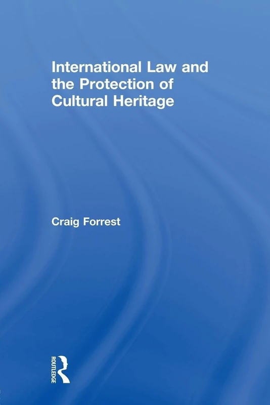 International Law and the Protection of Cultural Heritage (Routledge Studies in Cultural Heritage and International Law)