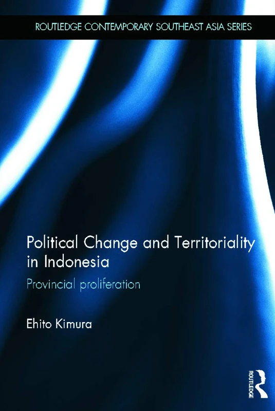 Political Change and Territoriality in Indonesia: Provincial Proliferation (Routledge Contemporary Southeast Asia Series)