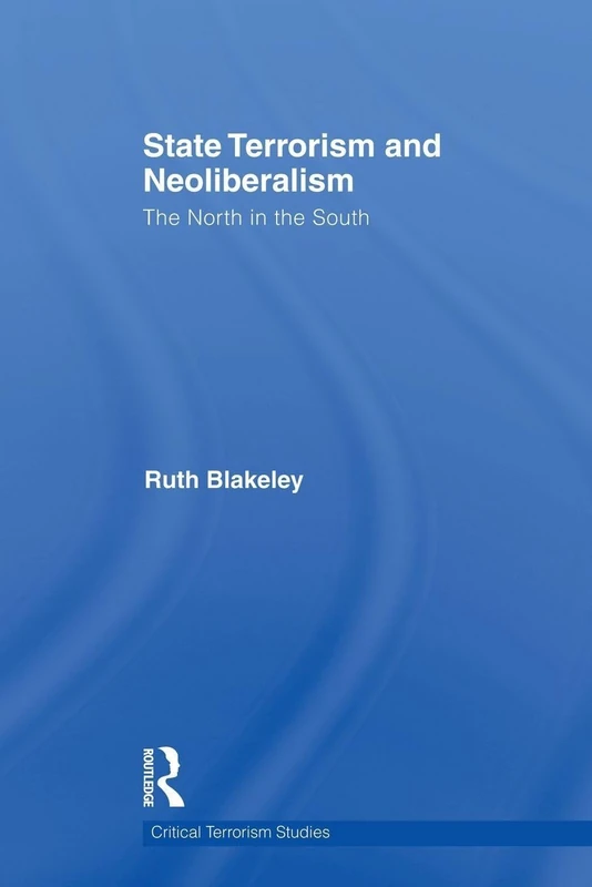 State Terrorism and Neoliberalism: The North in the South (Routledge Critical Terrorism Studies)