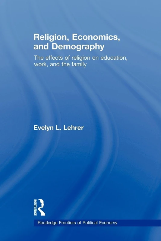 Religion, Economics and Demography: The Effects of Religion on Education, Work, and the Family (Routledge Frontiers of Political Economy)